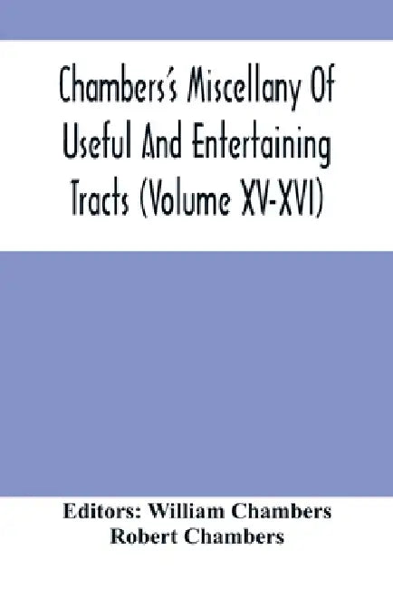 Chambers'S Miscellany Of Useful And Entertaining Tracts (Volume Xv-Xvi) by William Chambers, Robert Chambers