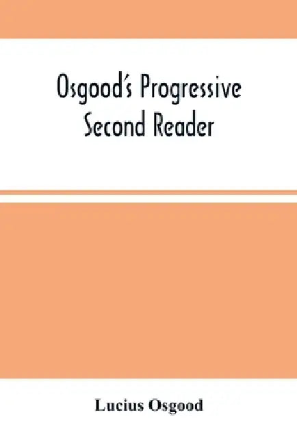 Osgood'S Progressive Second Reader: Embracing Progressive Lessons In Reading And Spelling by Lucius Osgood