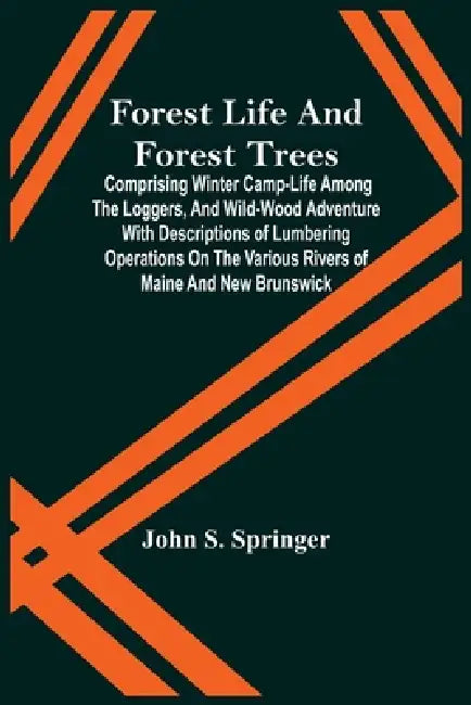 Forest Life And Forest Trees; Comprising Winter Camp-Life Among The Loggers, And Wild-Wood Adventure With Descriptions Of Lumbering Operations On The by John S. Springer