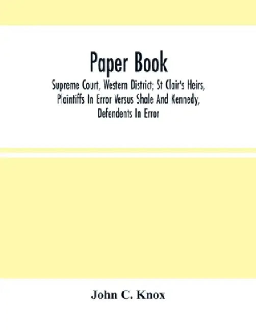 Paper Book: Supreme Court, Western District; St Clair'S Heirs, Plaintiffs In Error Versus Shale And Kennedy, Defendants In Error by John C. Knox