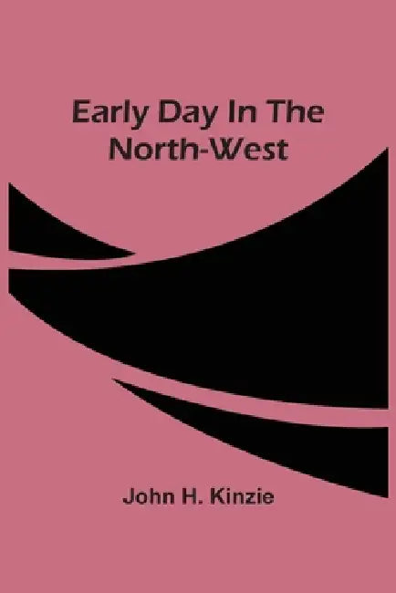 Early Day In The North-West by John H. Kinzie