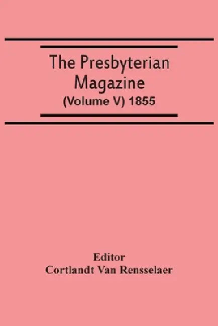 The Presbyterian Magazine (Volume V) 1855 by Cortlandt Van Rensselaer