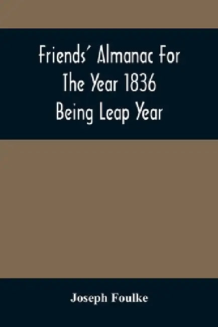 Friends' Almanac For The Year 1836; Being Leap Year by Joseph Foulke