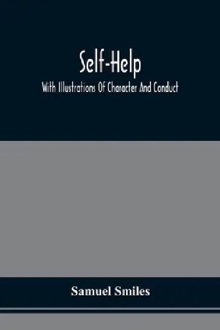 Self-Help; With Illustrations Of Character And Conduct by Samuel Smiles