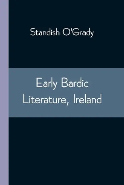 Early Bardic Literature, Ireland by Standish O'Grady