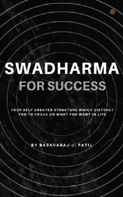 Swadharma for Success: A Self Created Structure which Distract us to Focus. by Basavaraj Patil