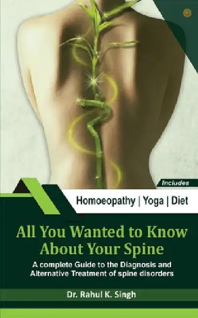 All You Wanted to Know About Your Spine: A complete Guide to the Diagnosis and Alternative Treatment by Rahul Kumar Singh