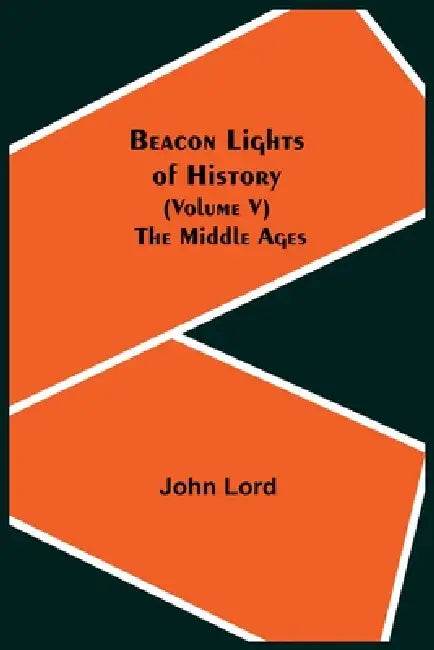 Beacon Lights of History (Volume V): The Middle Ages by John Lord