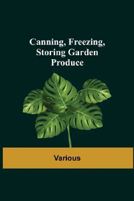 Canning, Freezing, Storing Garden Produce by Various