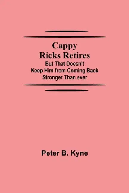 Cappy Ricks Retires: But That Doesn't Keep Him from Coming Back Stronger Than ever by Peter B. Kyne