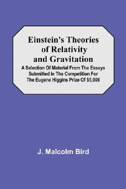 Einstein'S Theories Of Relativity And Gravitation; A Selection Of Material From The Essays Submitted In The Competition For The Eugene Higgins Prize O by J. Malcolm Bird