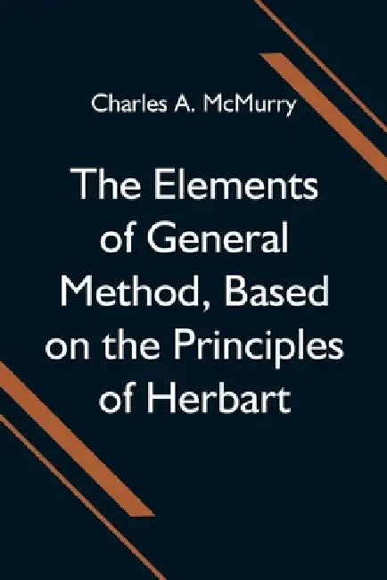 The Elements of General Method, Based on the Principles of Herbart by Charles A. McMurry