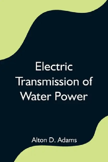 Electric Transmission of Water Power by Alton D. Adams