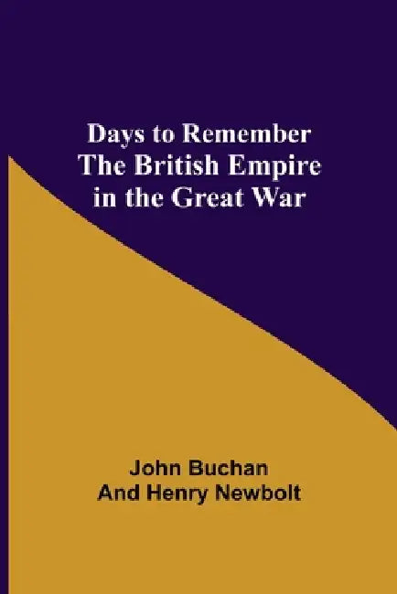 Days to Remember The British Empire in the Great War by John Buchan, Henry Newbolt