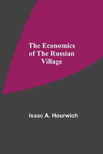 The Economics Of The Russian Village by Isaac A. Hourwich