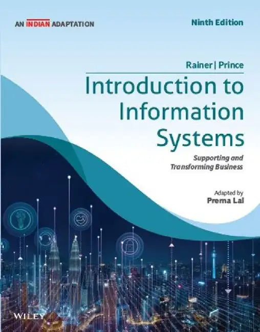 Introduction to Information Systems, 9ed (An Indian Adaptation): Supporting and Transforming Business by R. Kelly Rainer , Brad Prince, Prerna Lal