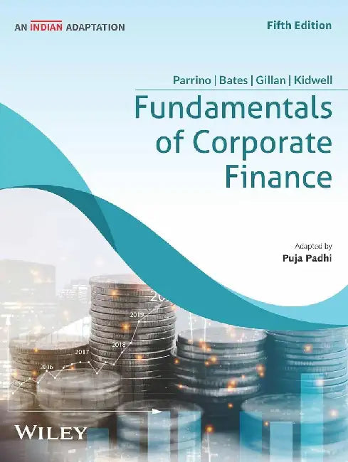 Fundamentals of Corporate Finance, 5ed (An Indian Adaptation) by Robert Parrino, David S. Kidwell, Thomas Bates, Stuart L. Gillan, Puja Padhi