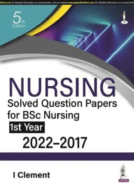 Nursing Solved Question Papers For Bsc Nursing 1St Year (2022-2017) by I Clement