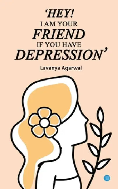 Hey I Am Your Friend If You Have Depression by Lavanya Agarwal