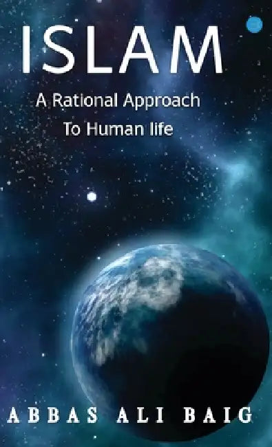 Islam A Rational Approach To Human Life by Abbas Ali Baig