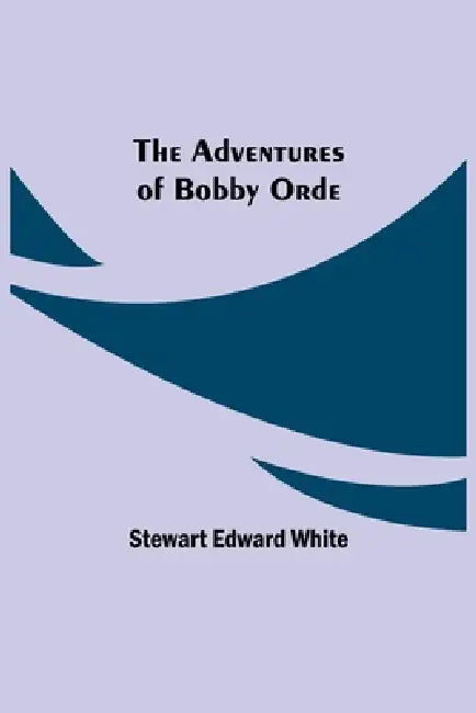 The Adventures of Bobby Orde by Stewart Edward White