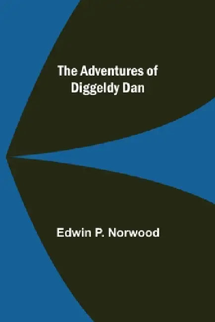 The Adventures of Diggeldy Dan by Edwin P. Norwood