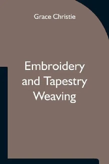 Embroidery And Tapestry Weaving by Grace Christie