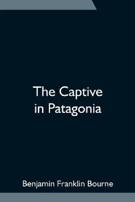 The Captive in Patagonia by Benjamin Franklin Bourne