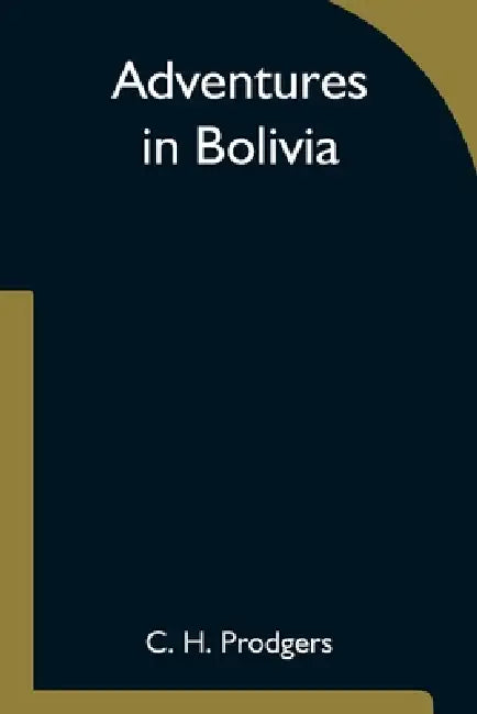 Adventures In Bolivia by C. H. Prodgers