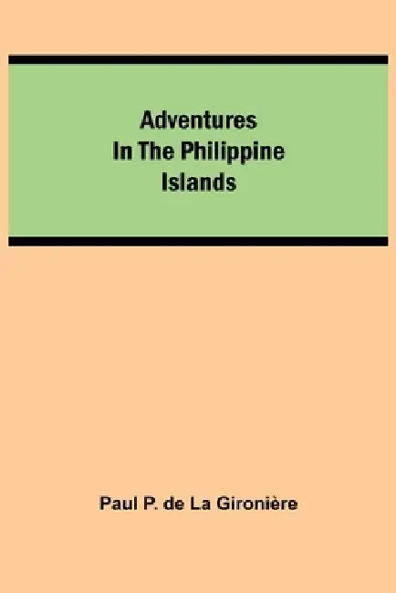 Adventures in the Philippine Islands by Paul P. de la Gironière