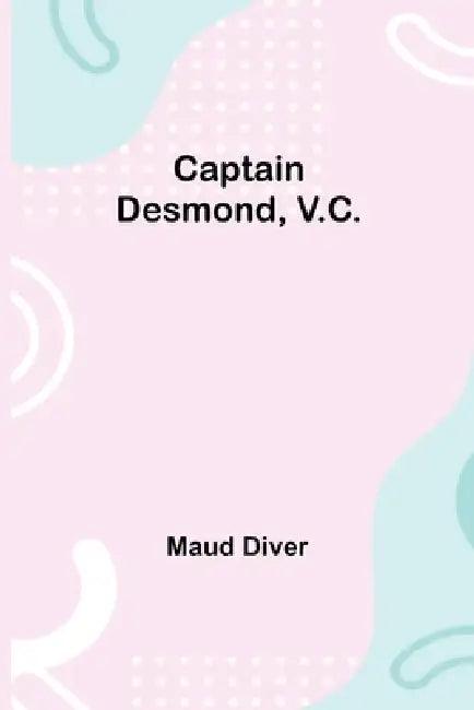 Captain Desmond, V.C. by Maud Diver