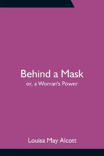 Behind a Mask; or, a Woman's Power by Louisa May Alcott