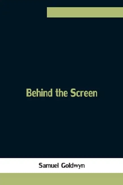 Behind The Screen by Samuel Goldwyn