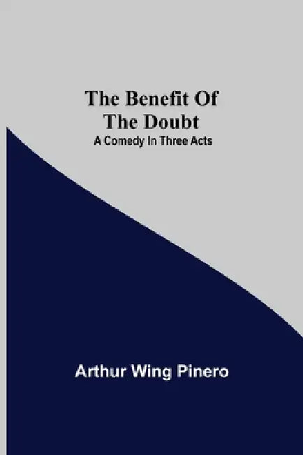 The Benefit Of The Doubt; A Comedy In Three Acts by Arthur Wing Pinero