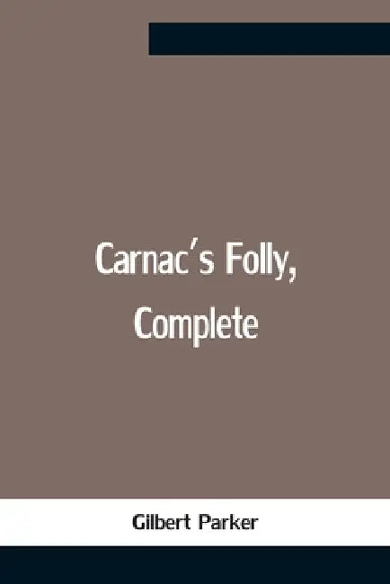 Carnac'S Folly, Complete by Gilbert Parker