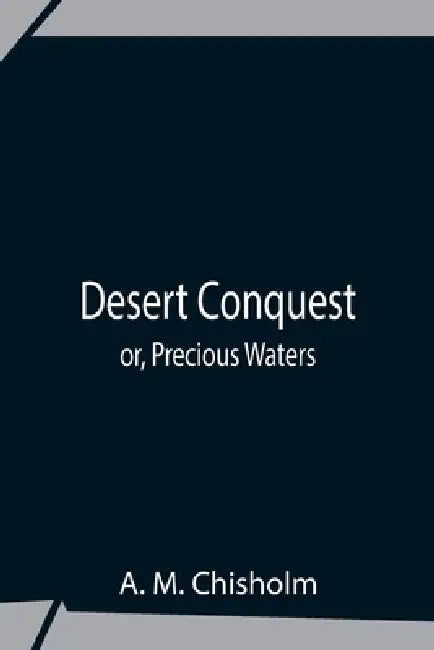 Desert Conquest Or, Precious Waters by A. M. Chisholm