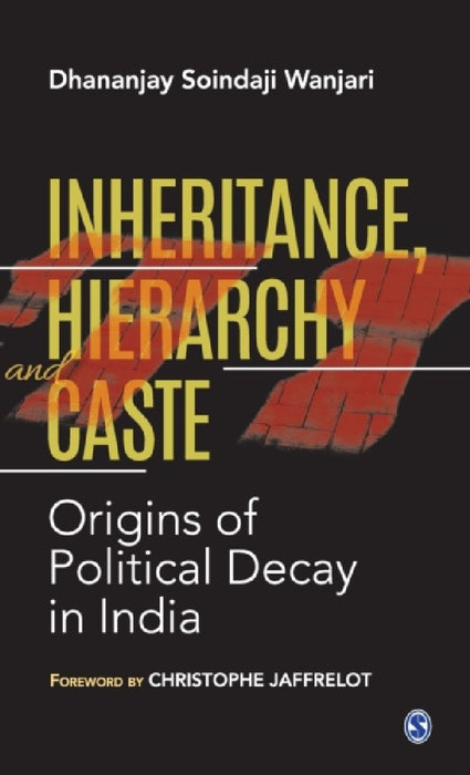 Inheritance Hierarchy and Caste: Origins of Political Decay in India by Dhananjay Soindaji Wanjari