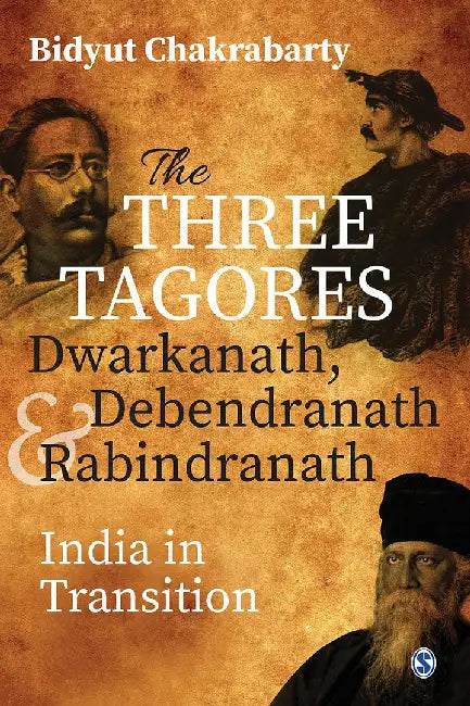 The Three Tagores Dwarkanath Debendranath and Rabindranath: India in Transition by Bidyut Chakrabarty