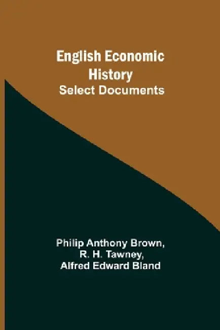 English Economic History: Select Documents by Philip Anthony Brown, R. H. Tawney