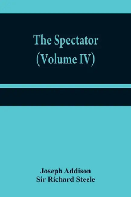 The Spectator (Volume IV) by Joseph Addison, Richard Steele