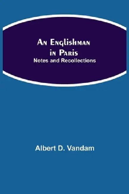 An Englishman In Paris: Notes And Recollections by Albert D. Vandam