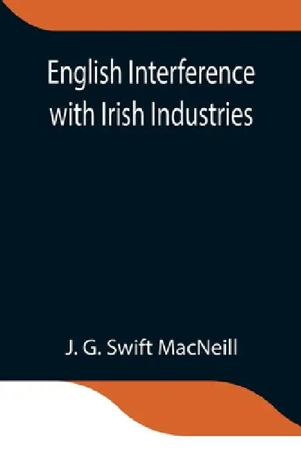 English Interference With Irish Industries by J. G. Swift MacNeill