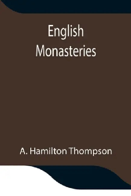 English Monasteries by A. Hamilton Thompson