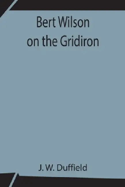 Bert Wilson On The Gridiron by J. W. Duffield