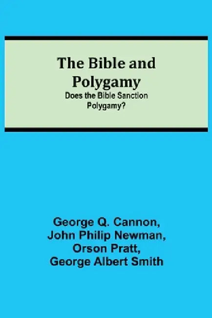 The Bible And Polygamy: Does The Bible Sanction Polygamy? by George Q. Cannon, John Philip Newman