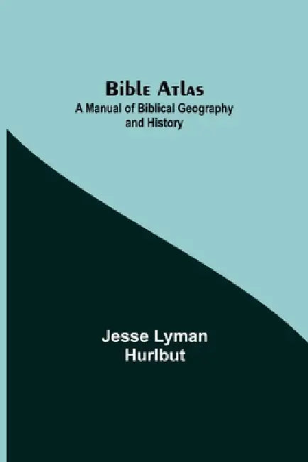 Bible Atlas: A Manual Of Biblical Geography And History by Jesse Lyman Hurlbut