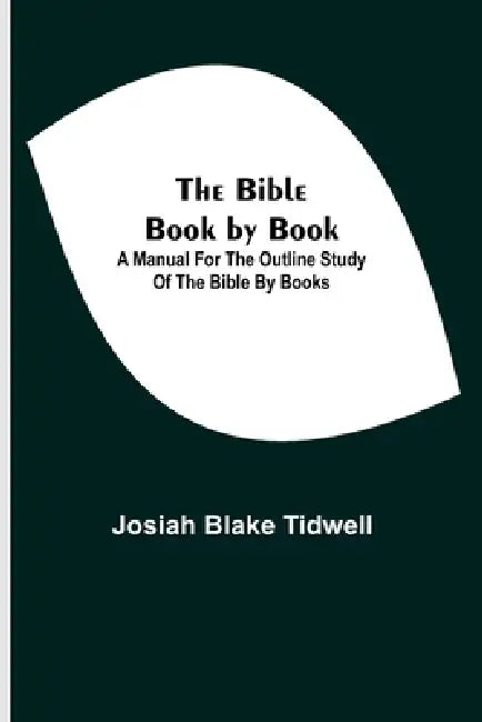 The Bible Book By Book; A Manual For The Outline Study Of The Bible By Books by Josiah Blake Tidwell