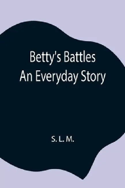 Betty'S Battles; An Everyday Story by S. L. M.