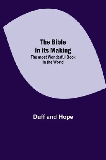 The Bible In Its Making: The Most Wonderful Book In The World by Duff And Hope