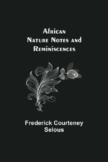 African Nature Notes And Reminiscences by Frederick Courteney Selous